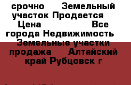 срочно!    Земельный участок!Продается! › Цена ­ 1 000 000 - Все города Недвижимость » Земельные участки продажа   . Алтайский край,Рубцовск г.